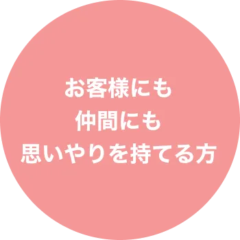 求める人材4、お客様にも仲間にも思いやりを持てる方