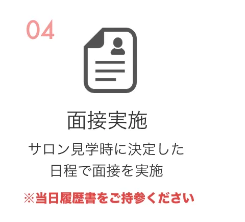 04面接実施。サロン時に決定した日程で面接を実施。※当日履歴書をご持参ください